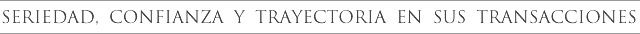 SERIEDAD, CONFIANZA Y TRAYECTORIA EN SUS TRANSACCIONES